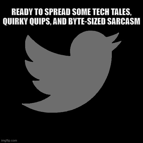 Dark twiter bird | READY TO SPREAD SOME TECH TALES, QUIRKY QUIPS, AND BYTE-SIZED SARCASM | image tagged in twitter birds says,dark humor,birds,twitter | made w/ Imgflip meme maker