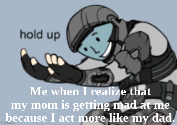 bruh | Me when I realize that my mom is getting mad at me because I act more like my dad. | image tagged in bruh,why | made w/ Imgflip meme maker