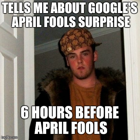 Scumbag Steve Meme | TELLS ME ABOUT GOOGLE'S APRIL FOOLS SURPRISE 6 HOURS BEFORE APRIL FOOLS | image tagged in memes,scumbag steve | made w/ Imgflip meme maker