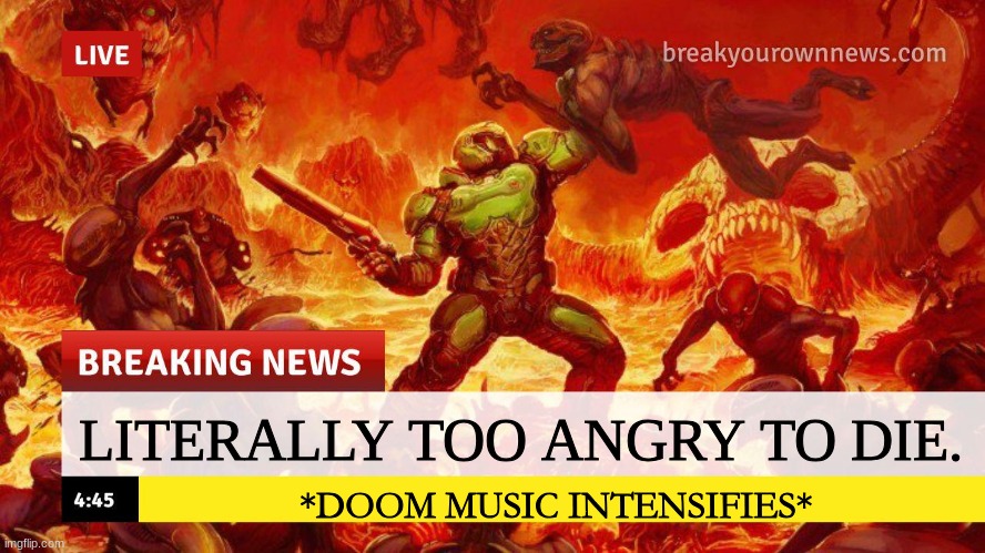 Doom Slayer Too Angry Breaking News | LITERALLY TOO ANGRY TO DIE. *DOOM MUSIC INTENSIFIES* | image tagged in doom slayer too angry breaking news | made w/ Imgflip meme maker