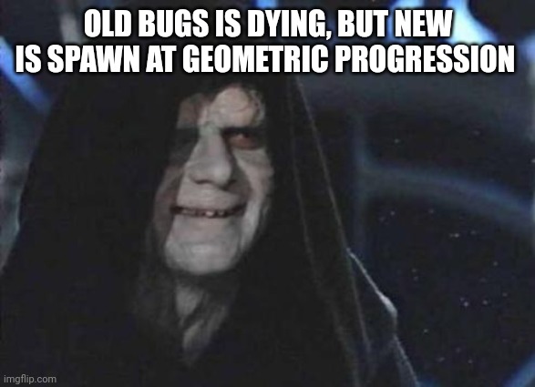 Palpatine and bugs theory | OLD BUGS IS DYING, BUT NEW IS SPAWN AT GEOMETRIC PROGRESSION | image tagged in emperor palpatine | made w/ Imgflip meme maker