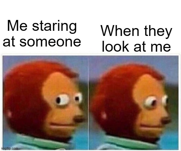 I still do this | When they look at me; Me staring at someone | image tagged in memes,monkey puppet | made w/ Imgflip meme maker