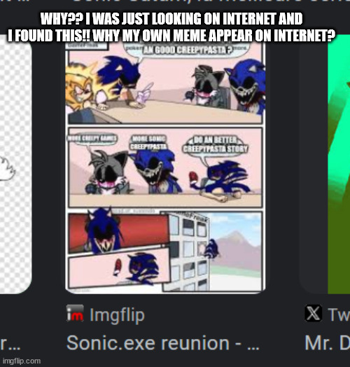 WHY?? | WHY?? I WAS JUST LOOKING ON INTERNET AND I FOUND THIS!! WHY MY OWN MEME APPEAR ON INTERNET? | image tagged in sonic exe,my meme | made w/ Imgflip meme maker