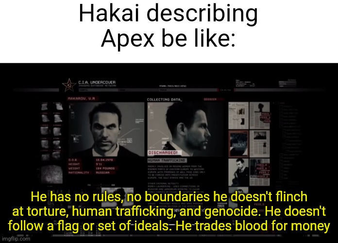 Just thought of this | Hakai describing Apex be like:; He has no rules, no boundaries he doesn't flinch at torture, human trafficking, and genocide. He doesn't follow a flag or set of ideals. He trades blood for money | image tagged in he has no rules no boundaries | made w/ Imgflip meme maker
