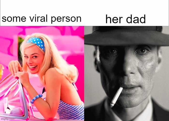 what do i put here. | her dad; some viral person | image tagged in barbie vs oppenheimer | made w/ Imgflip meme maker