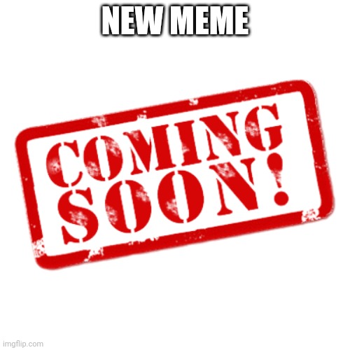 Coming soon stamp | NEW MEME | image tagged in coming soon stamp | made w/ Imgflip meme maker