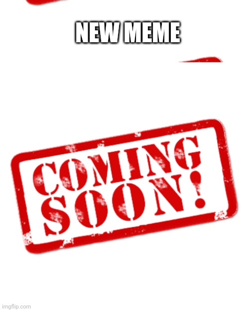 Coming soon stamp | NEW MEME | image tagged in coming soon stamp | made w/ Imgflip meme maker