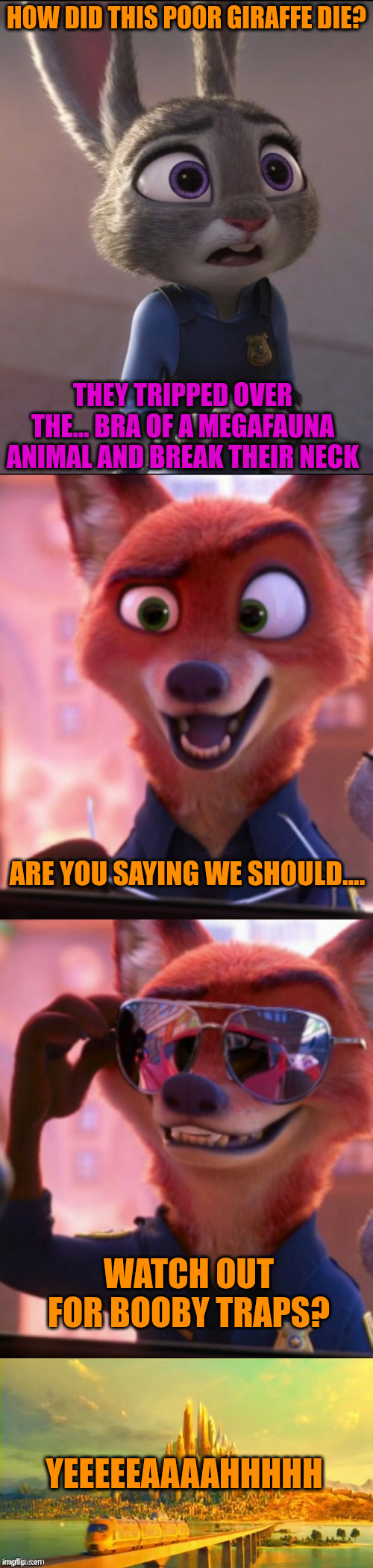 CSI Zootopia Giraffe | HOW DID THIS POOR GIRAFFE DIE? THEY TRIPPED OVER THE... BRA OF A MEGAFAUNA ANIMAL AND BREAK THEIR NECK; ARE YOU SAYING WE SHOULD.... WATCH OUT FOR BOOBY TRAPS? YEEEEEAAAAHHHHH | image tagged in csi zootopia | made w/ Imgflip meme maker