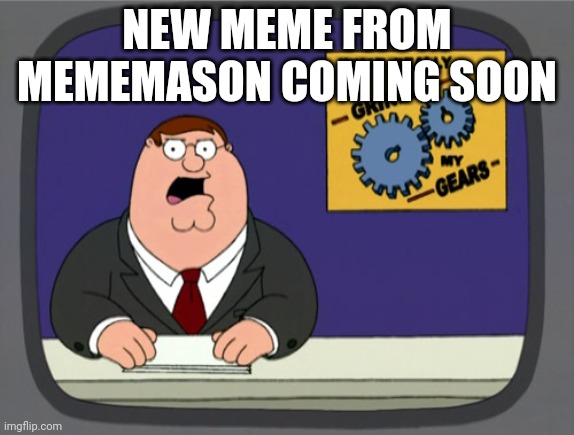Peter Griffin News | NEW MEME FROM MEMEMASON COMING SOON | image tagged in memes,peter griffin news | made w/ Imgflip meme maker