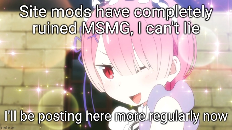 MSMG just isn't fun anymore (also why tf was this NSFW) | Site mods have completely ruined MSMG, I can't lie; I'll be posting here more regularly now | image tagged in ram re zero | made w/ Imgflip meme maker
