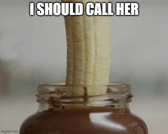 Chocolate Dip | I SHOULD CALL HER | image tagged in sex jokes | made w/ Imgflip meme maker