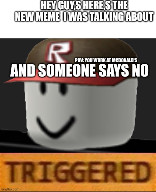 Roblox Triggered | HEY GUY,S HERE,S THE NEW MEME  I WAS TALKING ABOUT; AND SOMEONE SAYS NO; POV: YOU WORK AT MCDONALD'S | image tagged in roblox triggered | made w/ Imgflip meme maker