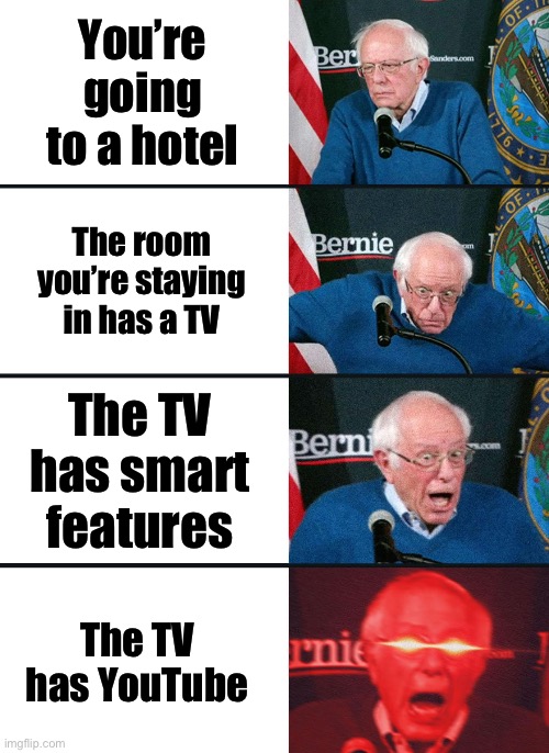 Whenever the hotel room I’m staying in has YouTube on the TV, I will not stop watching it | You’re going to a hotel; The room you’re staying in has a TV; The TV has smart features; The TV has YouTube | image tagged in bernie sanders reaction nuked | made w/ Imgflip meme maker
