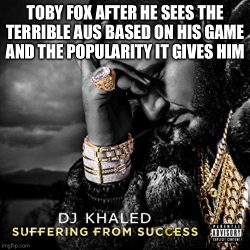 New sans undertale 1621847 | TOBY FOX AFTER HE SEES THE TERRIBLE AUS BASED ON HIS GAME AND THE POPULARITY IT GIVES HIM | image tagged in dj khaled suffering from success meme | made w/ Imgflip meme maker