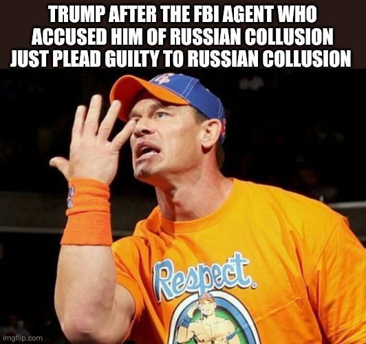 TRUMP AFTER THE FBI AGENT WHO ACCUSED HIM OF RUSSIAN COLLUSION JUST PLEAD GUILTY TO RUSSIAN COLLUSION | image tagged in funny memes | made w/ Imgflip meme maker