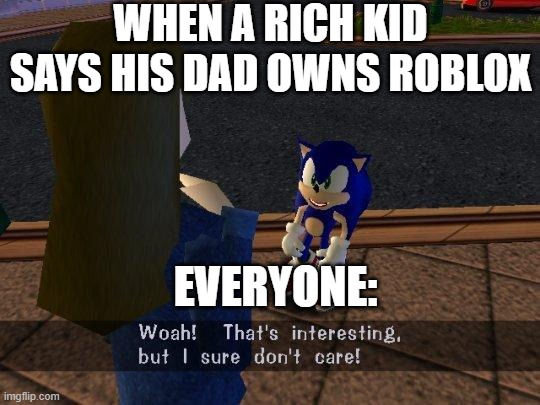 woah that's interesting but i sure dont care | WHEN A RICH KID SAYS HIS DAD OWNS ROBLOX; EVERYONE: | image tagged in woah that's interesting but i sure dont care | made w/ Imgflip meme maker