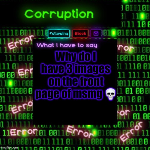 Am I really that popular? I wish | Why do I have 3 images on the front page of msmg 💀 | image tagged in corruption 2 | made w/ Imgflip meme maker