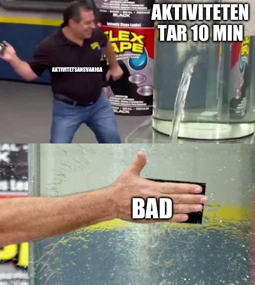 Flex Tape | AKTIVITETEN TAR 10 MIN; AKTIVITETSANSVARIGA; BAD | image tagged in flex tape | made w/ Imgflip meme maker