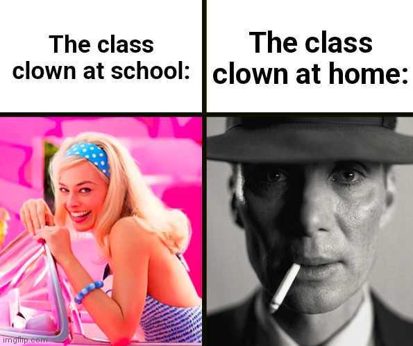 Sad times :( | The class clown at school:; The class clown at home: | image tagged in barbie vs oppenheimer,barbenheimer,barbie,oppenheimer,relatable,class clown | made w/ Imgflip meme maker