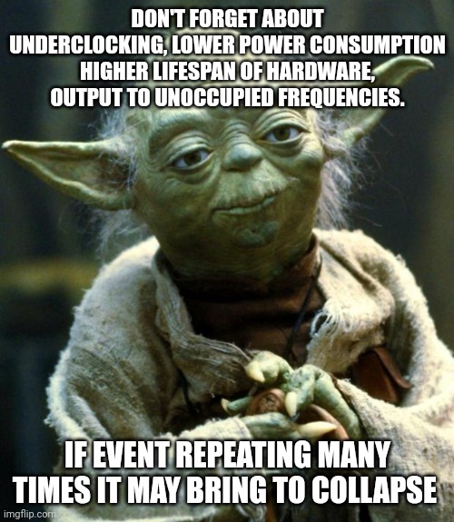 Yodas advice | DON'T FORGET ABOUT UNDERCLOCKING, LOWER POWER CONSUMPTION HIGHER LIFESPAN OF HARDWARE, OUTPUT TO UNOCCUPIED FREQUENCIES. IF EVENT REPEATING MANY TIMES IT MAY BRING TO COLLAPSE | image tagged in memes,star wars yoda | made w/ Imgflip meme maker