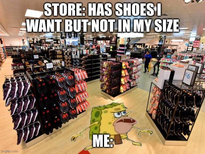 this happened to me once | STORE: HAS SHOES I WANT BUT NOT IN MY SIZE; ME: | image tagged in spongegar shopping | made w/ Imgflip meme maker