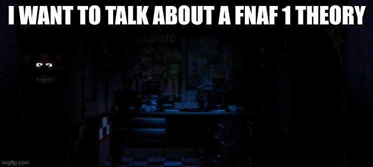 about phone guy on night 4 | I WANT TO TALK ABOUT A FNAF 1 THEORY | image tagged in freddy when the power goes down | made w/ Imgflip meme maker