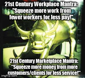 21st Century Workplace Mantra: "Squeeze more work from fewer workers for less pay!"  21st Century Marketplace Mantra: "Squeeze more money fr | made w/ Imgflip meme maker