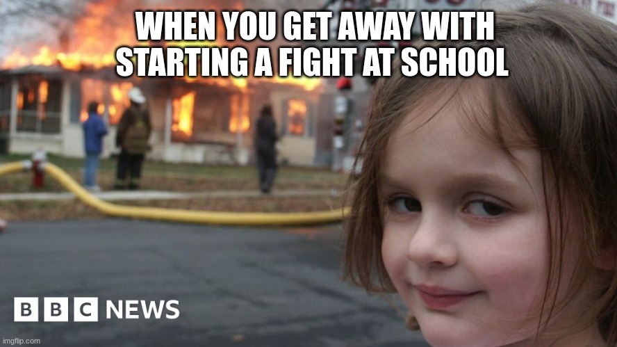 School Fights!!! | WHEN YOU GET AWAY WITH STARTING A FIGHT AT SCHOOL | image tagged in school memes | made w/ Imgflip meme maker