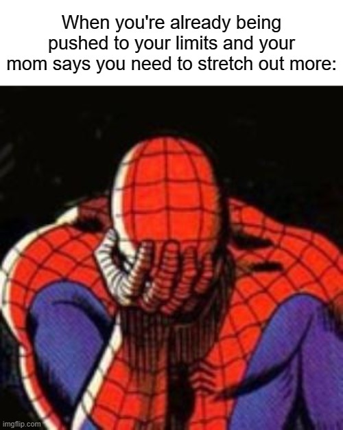 this literally happened to me 2 days ago (as of posting) | When you're already being pushed to your limits and your mom says you need to stretch out more: | image tagged in memes,sad spiderman,spiderman,funny,relatable,oh wow are you actually reading these tags | made w/ Imgflip meme maker