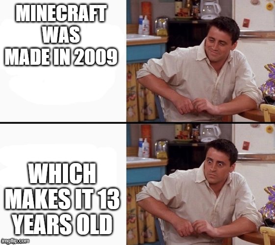 Man Times really flies | MINECRAFT WAS MADE IN 2009; WHICH MAKES IT 13 YEARS OLD | image tagged in comprehending joey | made w/ Imgflip meme maker
