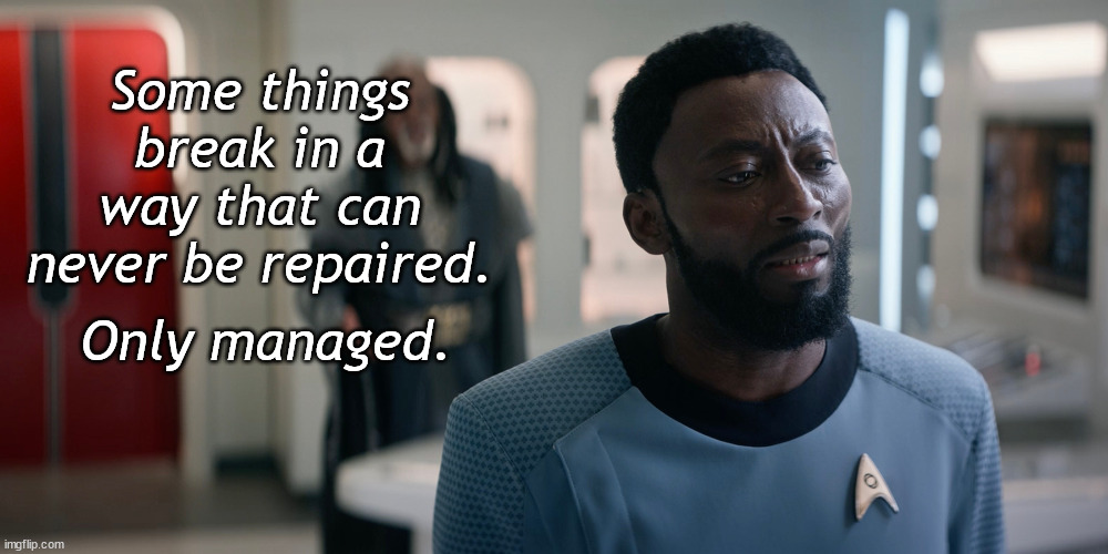 Some things break | Some things break in a way that can never be repaired. Only managed. | image tagged in star trek,motivational | made w/ Imgflip meme maker