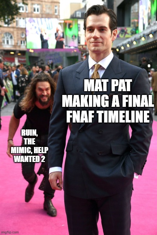 F in the chat for game theory | MAT PAT MAKING A FINAL FNAF TIMELINE; RUIN, THE MIMIC, HELP WANTED 2 | image tagged in jason momoa henry cavill meme,game theory,ruin,the mimic,help wanted 2,five nights at freddy's | made w/ Imgflip meme maker