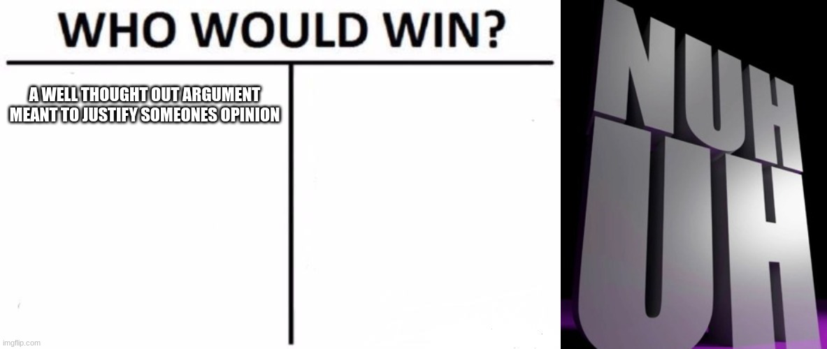 A WELL THOUGHT OUT ARGUMENT MEANT TO JUSTIFY SOMEONES OPINION | image tagged in memes,who would win | made w/ Imgflip meme maker