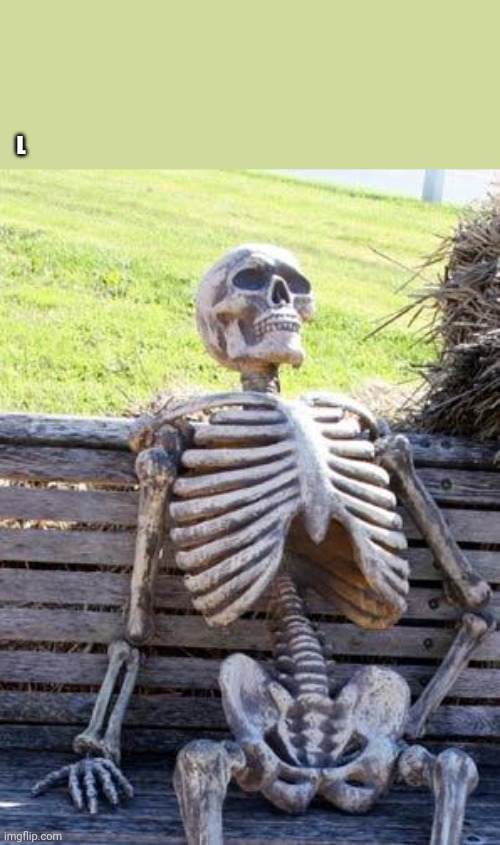 Waiting Skeleton Meme | L | image tagged in memes,waiting skeleton | made w/ Imgflip meme maker