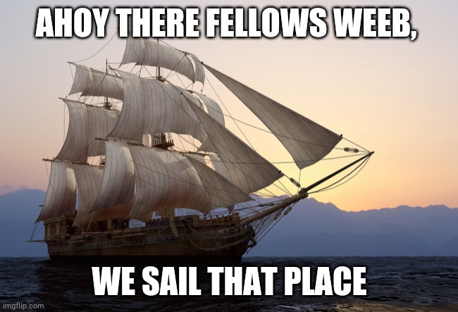 Tall Ship at Sunset | AHOY THERE FELLOWS WEEB, WE SAIL THAT PLACE | image tagged in tall ship at sunset | made w/ Imgflip meme maker