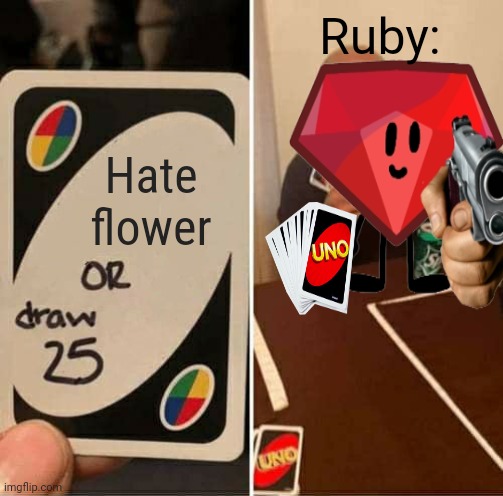 Ruby | Ruby:; Hate flower | image tagged in memes,uno draw 25 cards | made w/ Imgflip meme maker