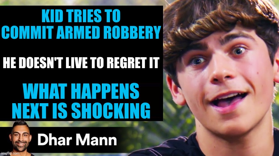 Woah that got a bit dark | KID TRIES TO COMMIT ARMED ROBBERY; HE DOESN'T LIVE TO REGRET IT; WHAT HAPPENS NEXT IS SHOCKING | image tagged in dhar mann thumbnail maker bully edition,memes,funny,dhar mann | made w/ Imgflip meme maker