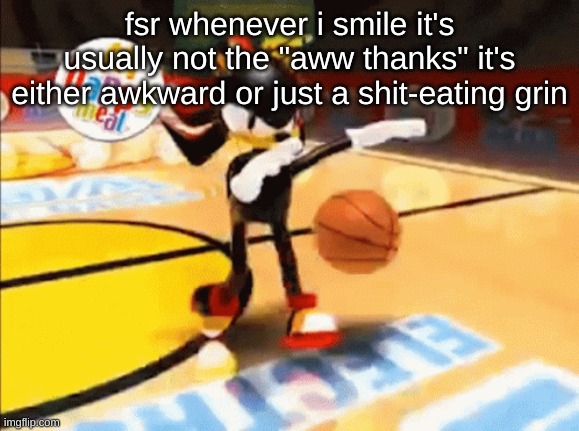 SHADOW BASKETBAWL | fsr whenever i smile it's usually not the "aww thanks" it's either awkward or just a shit-eating grin | image tagged in shadow basketball | made w/ Imgflip meme maker