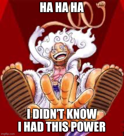 Gear 5 | HA HA HA; I DIDN’T KNOW I HAD THIS POWER | image tagged in gear 5 | made w/ Imgflip meme maker