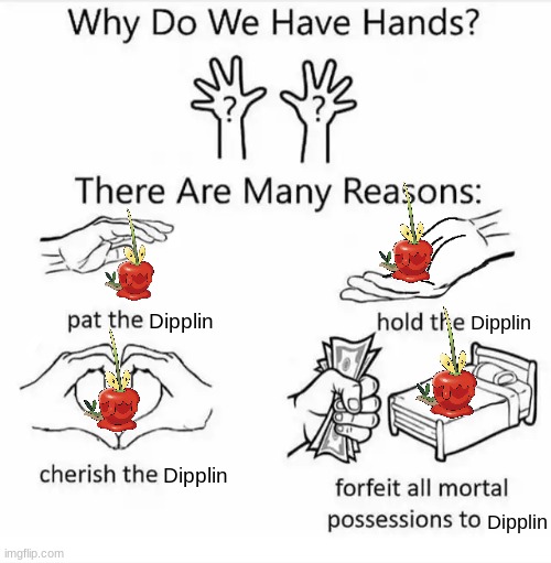 Dipplin is the best!!! | Dipplin; Dipplin; Dipplin; Dipplin | image tagged in why do we have hands all blank | made w/ Imgflip meme maker