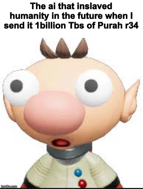 The ai that inslaved humanity in the future when I send it 1billion Tbs of Purah r34 | made w/ Imgflip meme maker