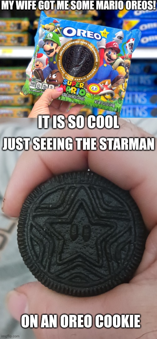 SUPER STAR OREO! | MY WIFE GOT ME SOME MARIO OREOS! IT IS SO COOL; JUST SEEING THE STARMAN; ON AN OREO COOKIE | image tagged in oreos,super mario bros,nintendo,super mario oreos | made w/ Imgflip meme maker