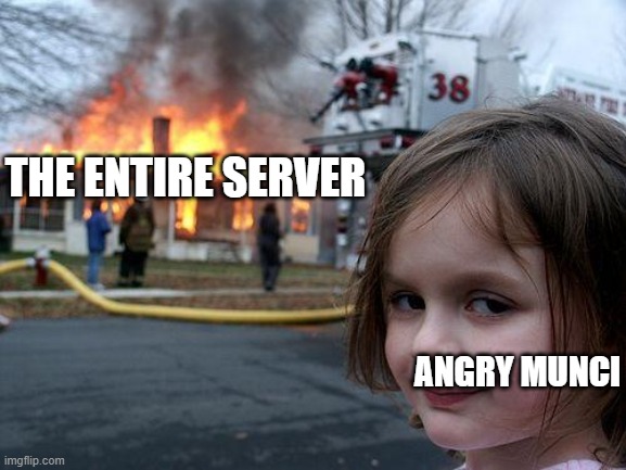 Disaster Girl Meme | THE ENTIRE SERVER; ANGRY MUNCI | image tagged in memes,disaster girl | made w/ Imgflip meme maker