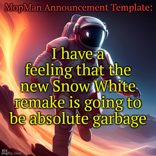 Listening to: Harder, Better, Faster Stronger by Daft Punk (Far Out Remix) | MopMan Announcement Template:; I have a feeling that the new Snow White remake is going to be absolute garbage | image tagged in mopman announcement template | made w/ Imgflip meme maker