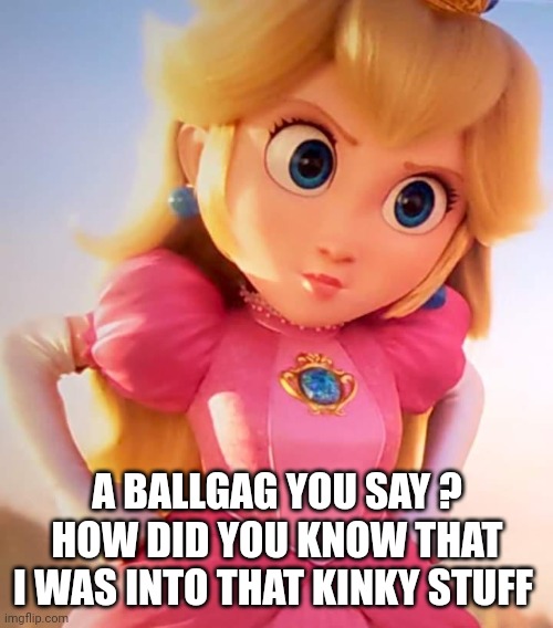 princess peach mad | A BALLGAG YOU SAY ?
HOW DID YOU KNOW THAT I WAS INTO THAT KINKY STUFF | image tagged in princess peach mad | made w/ Imgflip meme maker