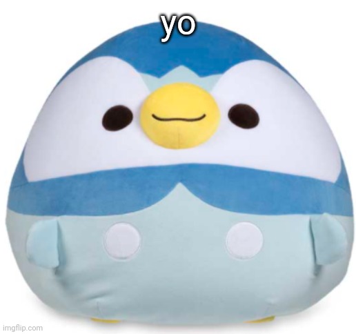 Piplup Blob | yo | image tagged in piplup blob | made w/ Imgflip meme maker