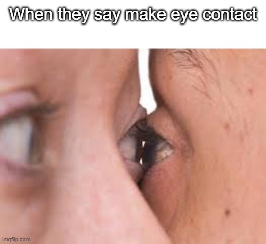 eyes | When they say make eye contact | image tagged in eyes | made w/ Imgflip meme maker
