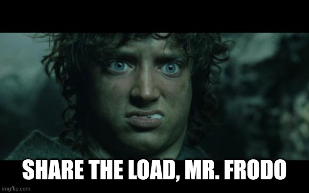 Frodo Foam | SHARE THE LOAD, MR. FRODO | image tagged in frodo foam | made w/ Imgflip meme maker