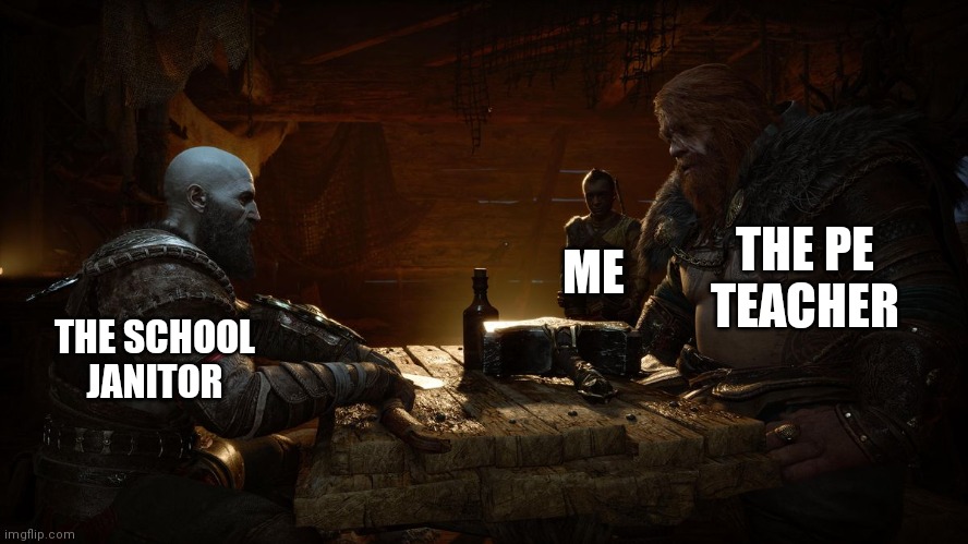 ... | THE PE TEACHER; ME; THE SCHOOL JANITOR | image tagged in kratos and thor,pe teachers,pe,physical education,god of war,god of war ragnarok | made w/ Imgflip meme maker