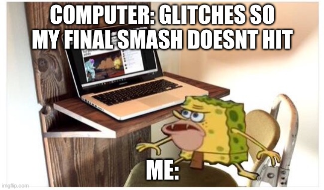 AAAAAAAAAUUUUH | COMPUTER: GLITCHES SO MY FINAL SMASH DOESNT HIT; ME: | image tagged in spongegar computer,super smash bros | made w/ Imgflip meme maker